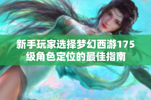 新手玩家选择梦幻西游175级角色定位的最佳指南