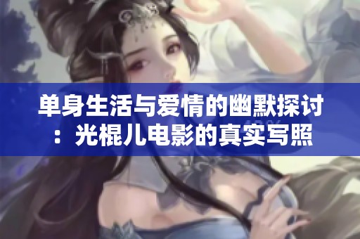单身生活与爱情的幽默探讨：光棍儿电影的真实写照