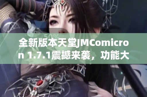 全新版本天堂JMComicron 1.7.1震撼来袭，功能大幅升级！