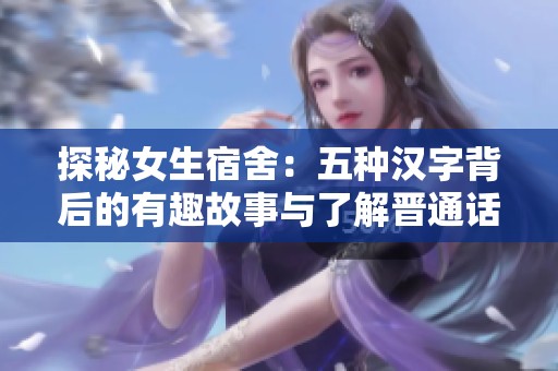 探秘女生宿舍：五种汉字背后的有趣故事与了解晋通话的魅力