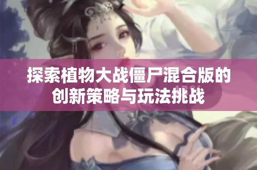 探索植物大战僵尸混合版的创新策略与玩法挑战