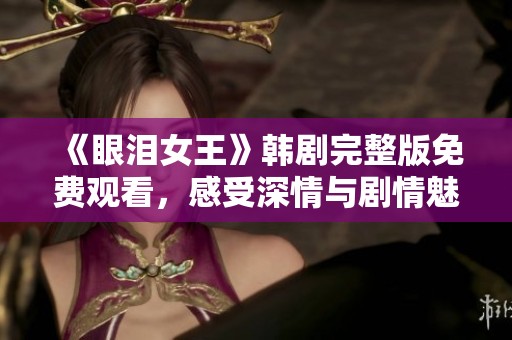 《眼泪女王》韩剧完整版免费观看，感受深情与剧情魅力