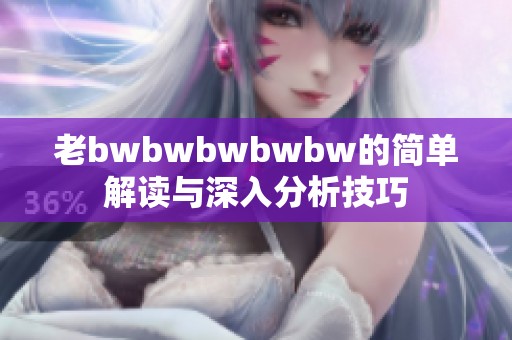 老bwbwbwbwbw的简单解读与深入分析技巧