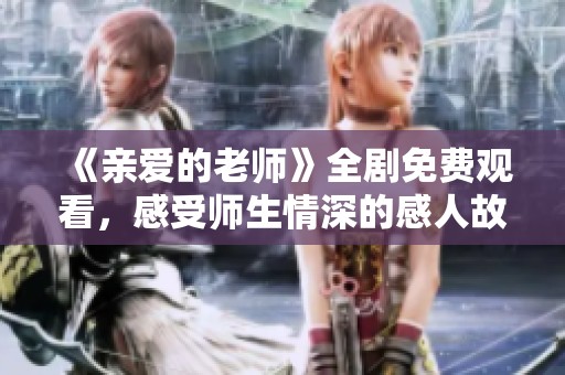 《亲爱的老师》全剧免费观看，感受师生情深的感人故事