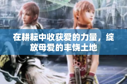 在耕耘中收获爱的力量，绽放母爱的丰饶土地