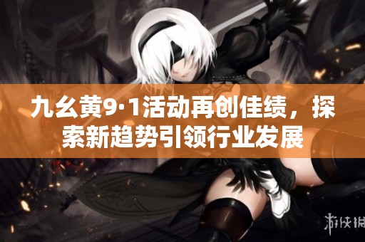 九幺黄9·1活动再创佳绩，探索新趋势引领行业发展