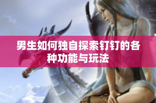 男生如何独自探索钉钉的各种功能与玩法