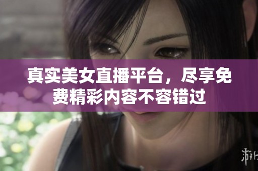 真实美女直播平台，尽享免费精彩内容不容错过