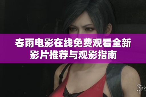 春雨电影在线免费观看全新影片推荐与观影指南
