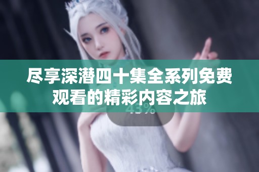 尽享深潜四十集全系列免费观看的精彩内容之旅