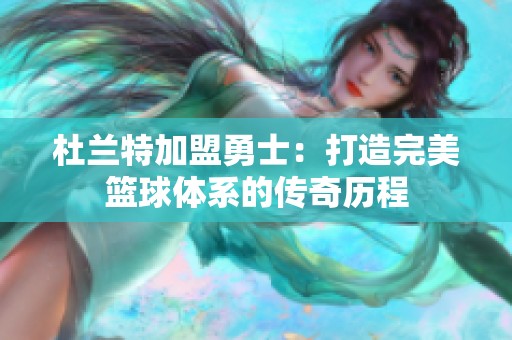 杜兰特加盟勇士：打造完美篮球体系的传奇历程