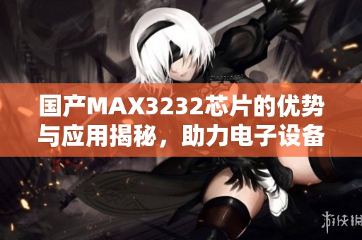 国产MAX3232芯片的优势与应用揭秘，助力电子设备交流