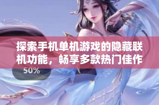 探索手机单机游戏的隐藏联机功能，畅享多款热门佳作