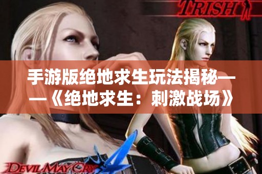 手游版绝地求生玩法揭秘——《绝地求生：刺激战场》详尽解析