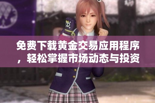 免费下载黄金交易应用程序，轻松掌握市场动态与投资机会