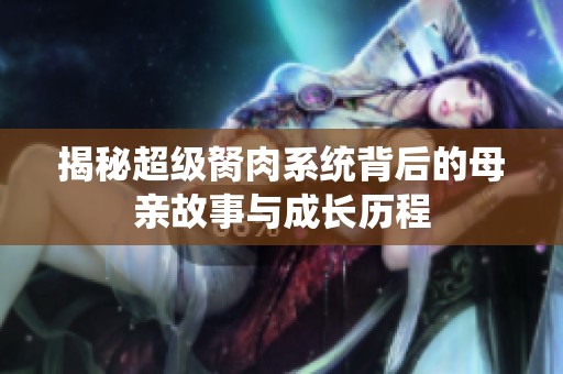 揭秘超级胬肉系统背后的母亲故事与成长历程