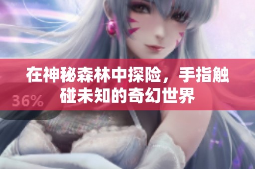 在神秘森林中探险，手指触碰未知的奇幻世界