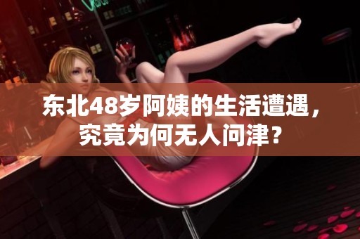 东北48岁阿姨的生活遭遇，究竟为何无人问津？
