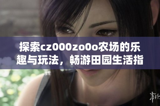 探索cz000zo0o农场的乐趣与玩法，畅游田园生活指南