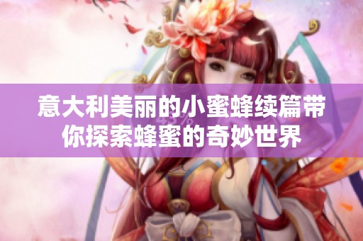 意大利美丽的小蜜蜂续篇带你探索蜂蜜的奇妙世界