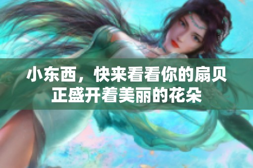 小东西，快来看看你的扇贝正盛开着美丽的花朵