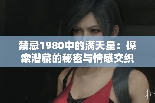 禁忌1980中的满天星：探索潜藏的秘密与情感交织