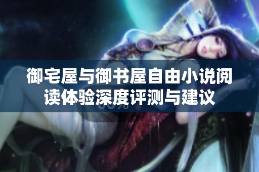 御宅屋与御书屋自由小说阅读体验深度评测与建议