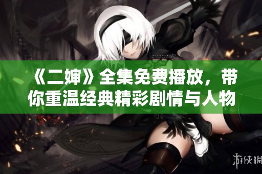 《二婶》全集免费播放，带你重温经典精彩剧情与人物关系