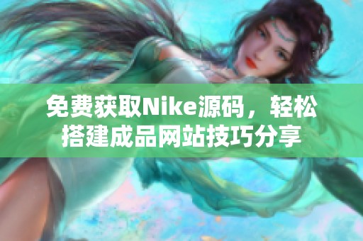 免费获取Nike源码，轻松搭建成品网站技巧分享