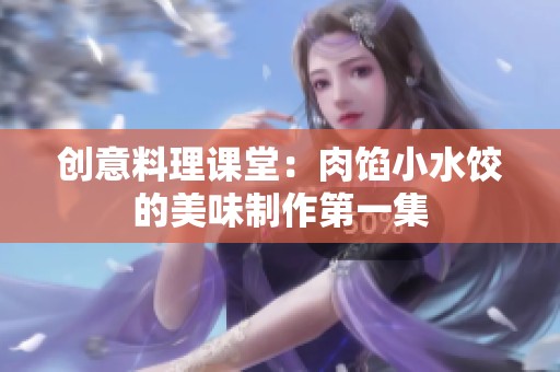 创意料理课堂：肉馅小水饺的美味制作第一集