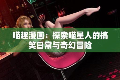 喵趣漫画：探索喵星人的搞笑日常与奇幻冒险