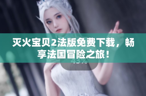 灭火宝贝2法版免费下载，畅享法国冒险之旅！