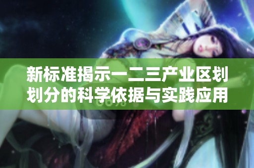 新标准揭示一二三产业区划划分的科学依据与实践应用