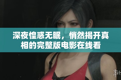 深夜惶惑无眠，悄然揭开真相的完整版电影在线看