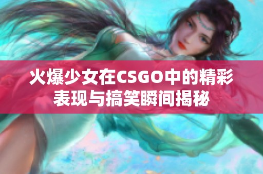 火爆少女在CSGO中的精彩表现与搞笑瞬间揭秘