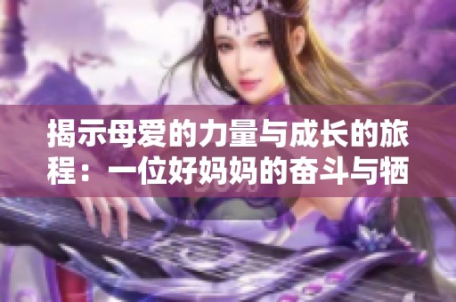 揭示母爱的力量与成长的旅程：一位好妈妈的奋斗与牺牲
