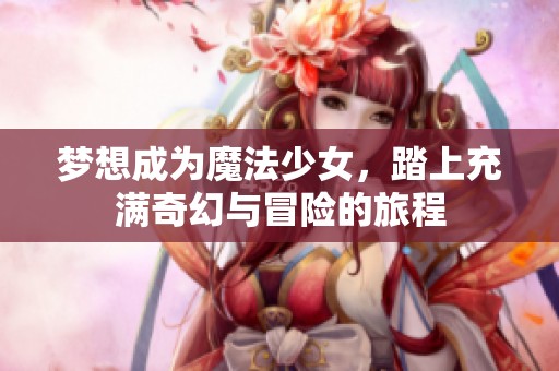 梦想成为魔法少女，踏上充满奇幻与冒险的旅程