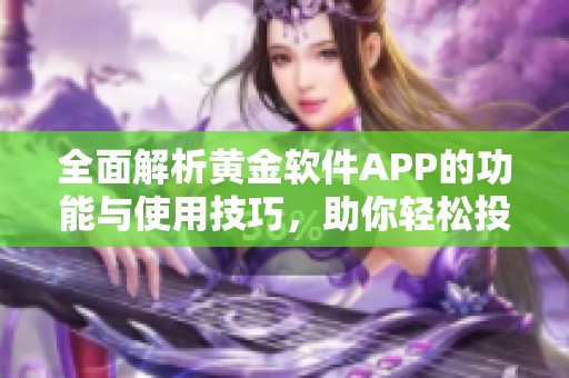 全面解析黄金软件APP的功能与使用技巧，助你轻松投资黄金市场