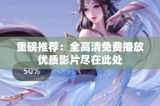 重磅推荐：全高清免费播放优质影片尽在此处