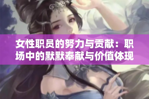 女性职员的努力与贡献：职场中的默默奉献与价值体现