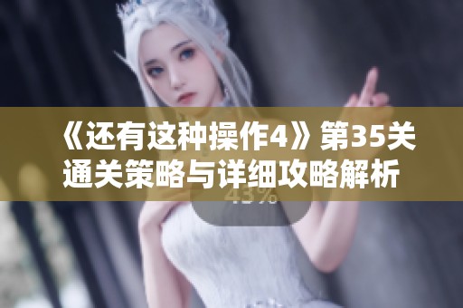 《还有这种操作4》第35关通关策略与详细攻略解析