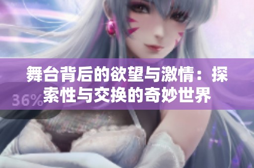 舞台背后的欲望与激情：探索性与交换的奇妙世界
