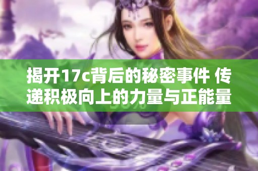 揭开17c背后的秘密事件 传递积极向上的力量与正能量