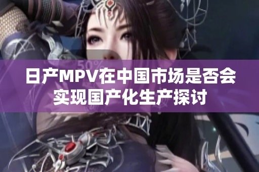 日产MPV在中国市场是否会实现国产化生产探讨