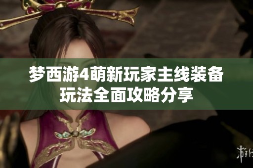 梦西游4萌新玩家主线装备玩法全面攻略分享