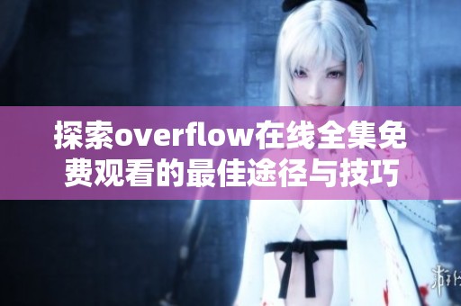 探索overflow在线全集免费观看的最佳途径与技巧