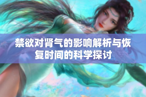 禁欲对肾气的影响解析与恢复时间的科学探讨