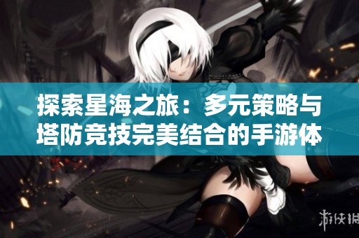 探索星海之旅：多元策略与塔防竞技完美结合的手游体验