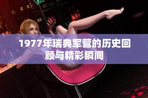 1977年瑞典军营的历史回顾与精彩瞬间