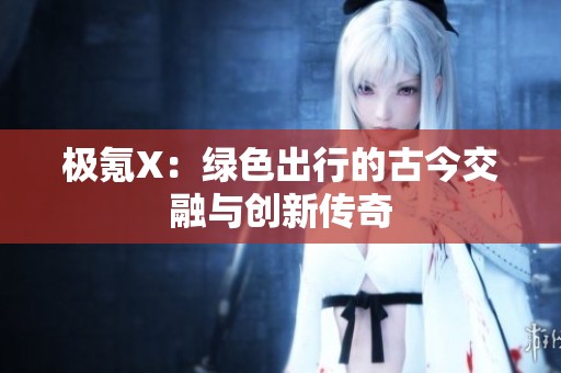 极氪X：绿色出行的古今交融与创新传奇